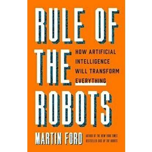 Rule of the Robots: How Artificial Intelligence Will Transform Everything, Hardcover - Martin Ford imagine