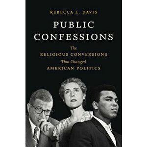 Public Confessions: The Religious Conversions That Changed American Politics, Hardcover - Rebecca L. Davis imagine