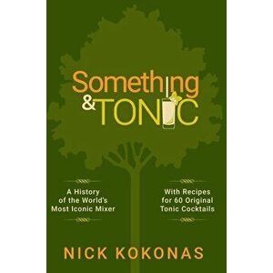 Something and Tonic: A History of the World's Most Iconic Mixer, Hardcover - Nick Kokonas imagine