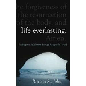 Life Everlasting. Finding True Fulfilment through the Apostles' Creed, Revised ed., Hardback - Patricia St. John imagine