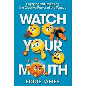 Watch Your Mouth: Engaging and Releasing the Creative Power of the Tongue, Paperback - Eddie James imagine