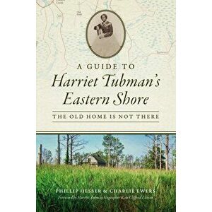 A Guide to Harriet Tubman's Eastern Shore: The Old Home Is Not There, Paperback - Phillip Hesser imagine