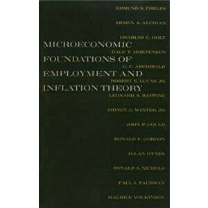 The Microeconomic Foundations of Employment and Inflation Theory, Paperback - Edmund S. Phelps imagine