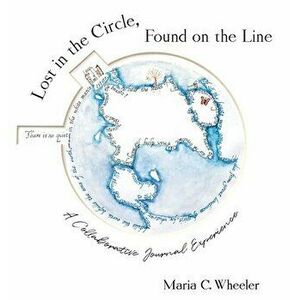 Lost in the Circle, Found on the Line: A Collaborative Journal Experience, Hardcover - Maria C. Wheeler imagine