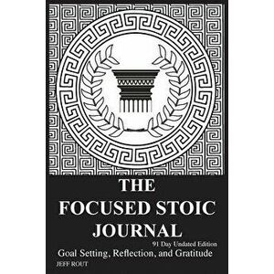 The Focused Stoic Journal 91 Day Undated Edition: Goal Setting, Reflection, and Gratitude, Paperback - Jeff M. Rout imagine