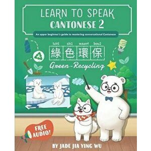 Learn to Speak Cantonese 2: An Upper Beginner's Guide to Mastering Conversational Cantonese, Paperback - Jade Jia Ying Wu imagine