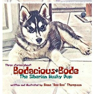 Bodacious Bode - The Siberian Husky Pup, Hardcover - Diane Dee Dee Thompson imagine
