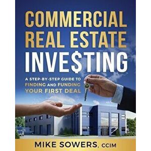 Commercial Real Estate Investing: A Step-by-Step Guide to Finding and Funding Your First Deal, Paperback - Mike Sowers imagine