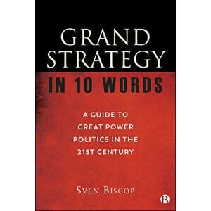 Grand Strategy in 10 Words: A Guide to Great Power Politics in the 21st Century, Paperback - Sven Biscop imagine