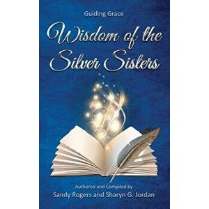 Wisdom of the Silver Sisters - Guiding Grace, Hardcover - Sandy Rogers imagine