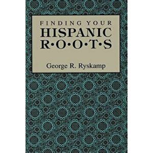 Finding Your Hispanic Roots, Paperback - George R. Ryskamp imagine