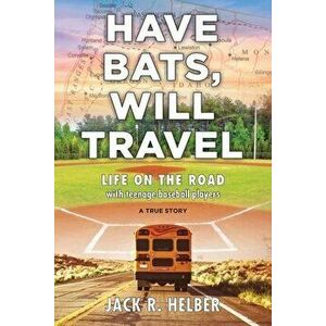 Have Bats, Will Travel: Life on the Road with Teenage Baseball Players, a True Story, Paperback - Jack R. Helber imagine