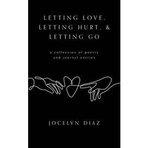 Letting Love, Letting Hurt, & Letting Go, Paperback - Jocelyn Diaz imagine