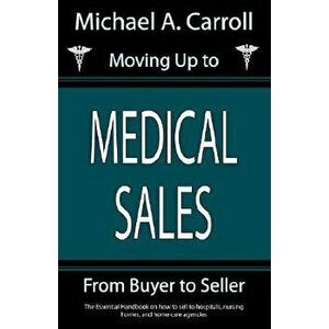 Moving Up to Medical Sales, Paperback - Michael A. Carroll imagine