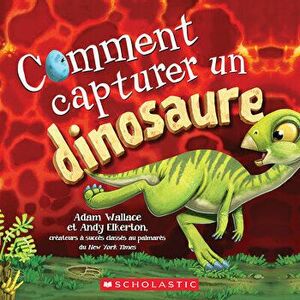 Comment Capturer Un Dinosaure, Paperback - Adam Wallace imagine