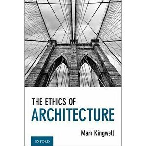 The Ethics of Architecture, Hardcover - Mark Kingwell imagine