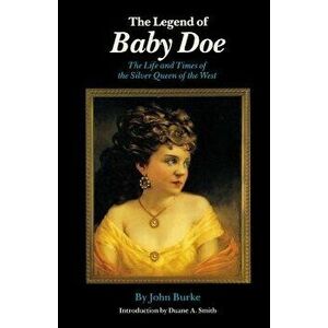 The Legend of Baby Doe: The Life and Times of the Silver Queen of the West, Paperback - John Burke imagine