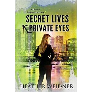 Secret Lives and Private Eyes: The Delanie Fitzgerald Mysteries, Paperback - Heather Weidner imagine