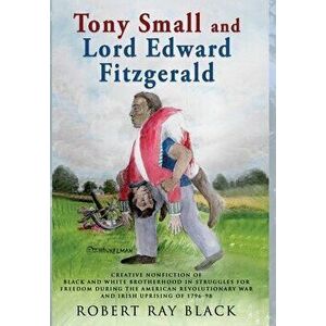 Tony Small and Lord Edward Fitzgerald: Creative nonfiction of black and white brotherhood in struggles for freedom during the American Revolutionary W imagine
