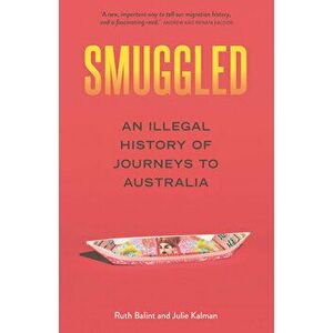 Smuggled: An Illegal History of Journeys to Australia, Paperback - Julie Kalman imagine