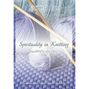 Spirituality in Knitting: sereKNITy dot calm, Hardcover - Lisbeth Duncan imagine