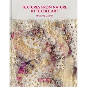 Textures from Nature in Textile Art: Natural Inspiration for Mixed-Media and Textile Artists, Hardcover - Marian Jazmik imagine