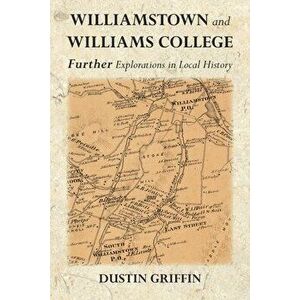 Williamstown and Williams College: Further Explorations in Local History, Paperback - Dustin Griffin imagine