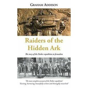 Raiders of the Hidden Ark: The story of the Parker expedition to Jerusalem, Hardcover - Graham Addison imagine