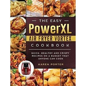 The Easy PowerXL Air Fryer Vortex Cookbook: Quick, Healthy and Crispy Recipes on a Budget That Anyone Can Cook, Hardcover - Karen Porter imagine