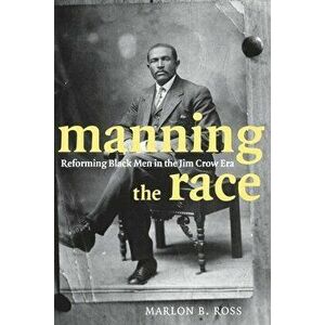 Manning the Race: Reforming Black Men in the Jim Crow Era, Paperback - Marlon B. Ross imagine