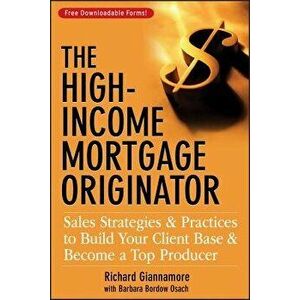 The High-Income Mortgage Originator: Sales Strategies and Practices to Build Your Client Base and Become a Top Producer - Richard Giannamore imagine