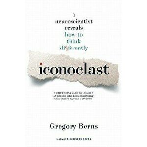 Iconoclast: A Neuroscientist Reveals How to Think Differently, Hardcover - Gregory Berns imagine