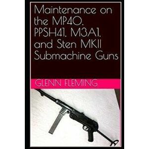Maintenance on the MP40, PPSH41, M3A1, and Sten MKII Submachine Guns, Paperback - Jr. Fleming, Glenn James imagine