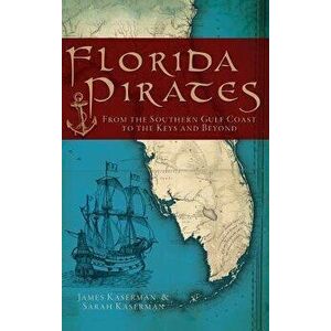 Florida Pirates: From the Southern Gulf Coast to the Keys and Beyond, Hardcover - James F. Kaserman imagine