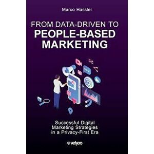From Data-Driven to People-Based Marketing: Successful Digital Marketing Strategies in a Privacy-First Era, Hardcover - Marco Hassler imagine