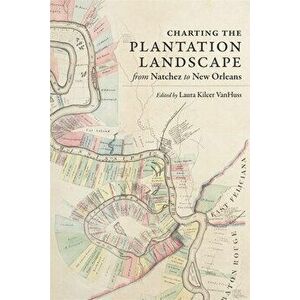 Charting the Plantation Landscape from Natchez to New Orleans, Hardcover - Laura Kilcer VanHuss imagine