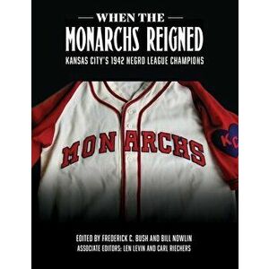 When the Monarchs Reigned: Kansas City's 1942 Negro League Champions, Paperback - Frederick C. Bush imagine
