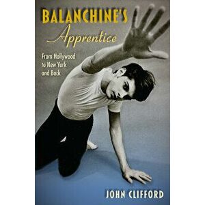 Balanchine's Apprentice: From Hollywood to New York and Back, Hardcover - John Clifford imagine