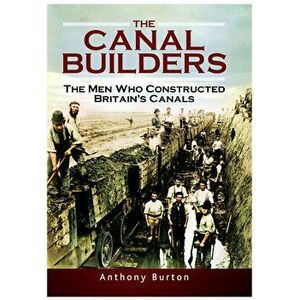 The Canal Builders: The Men Who Constructed Britain's Canals, Paperback - Anthony Burton imagine
