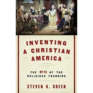 Inventing a Christian America: The Myth of the Religious Founding, Hardcover - Steven K. Green imagine