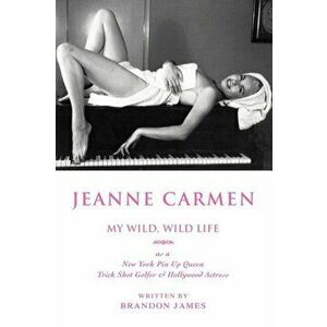 Jeanne Carmen: MY WILD, WILD LIFE as a New York Pin Up Queen, Paperback - Brandon James imagine