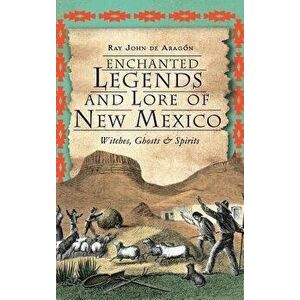 Enchanted Legends and Lore of New Mexico: Witches, Ghosts and Spirits, Hardcover - Ray John De Aragon imagine