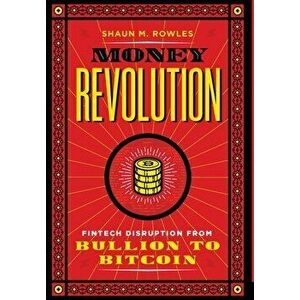 Money Revolution: Fintech Disruption from Bullion to Bitcoin, Hardcover - Shaun Rowles imagine