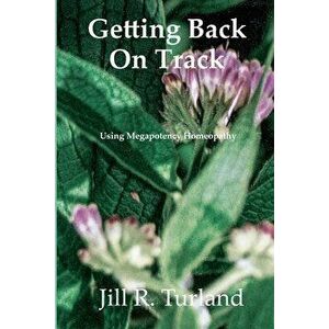 Getting Back On Track: Using Megapotency Homeopathy, Paperback - Jill R. Turland imagine