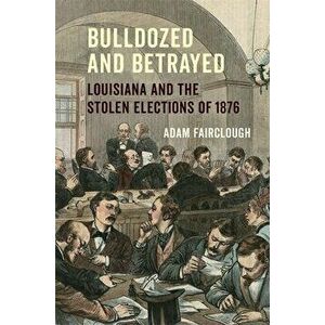 Bulldozed and Betrayed: Louisiana and the Stolen Elections of 1876, Hardcover - Adam Fairclough imagine