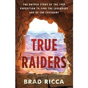 True Raiders: The Untold Story of the 1909 Expedition to Find the Legendary Ark of the Covenant, Hardcover - Brad Ricca imagine