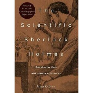 The Scientific Sherlock Holmes: Cracking the Case with Science and Forensics, Paperback - James O'Brien imagine