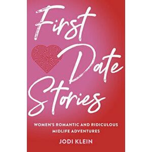 First Date Stories: Women's Romantic and Ridiculous Midlife Adventures, Paperback - Jodi Klein imagine