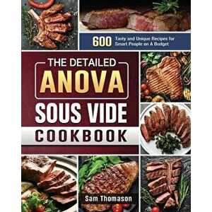 The Detailed Anova Sous Vide Cookbook: 600 Tasty and Unique Recipes for Smart People on A Budget, Paperback - Sam Thomason imagine