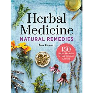 Herbal Medicine Natural Remedies: 150 Herbal Remedies to Heal Common Ailments, Hardcover - Anne Kennedy imagine